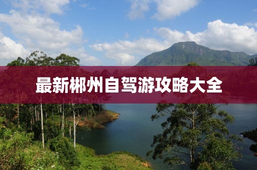 最新郴州自驾游攻略大全