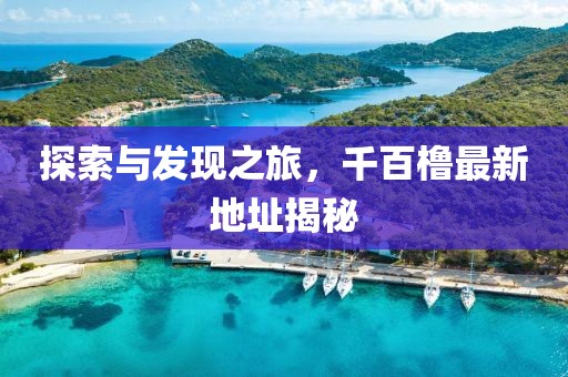探索与发现之旅，千百橹最新地址揭秘