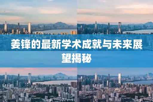 姜锋的最新学术成就与未来展望揭秘