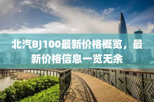 北汽BJ100最新价格概览，最新价格信息一览无余