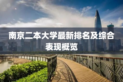 南京二本大学最新排名及综合表现概览