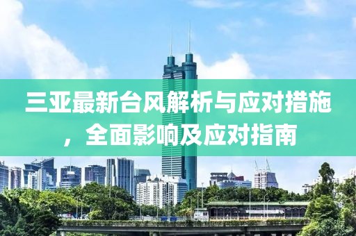三亚最新台风解析与应对措施，全面影响及应对指南