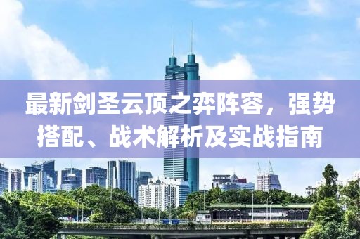 最新剑圣云顶之弈阵容，强势搭配、战术解析及实战指南