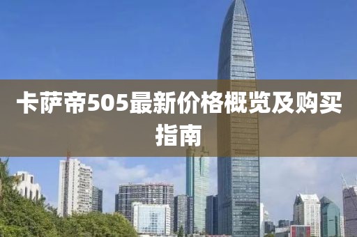 卡萨帝505最新价格概览及购买指南