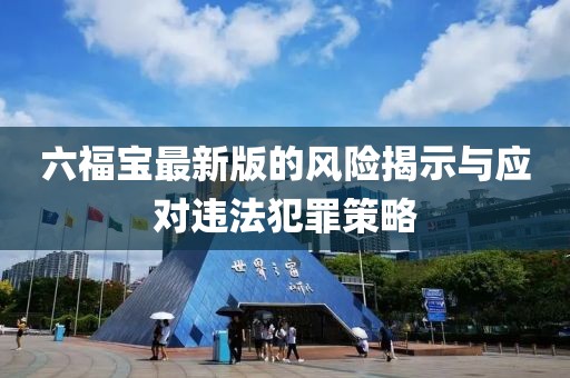 六福宝最新版的风险揭示与应对违法犯罪策略