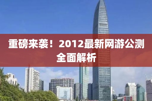 重磅来袭！2012最新网游公测全面解析