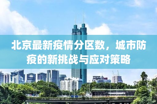 北京最新疫情分区数，城市防疫的新挑战与应对策略