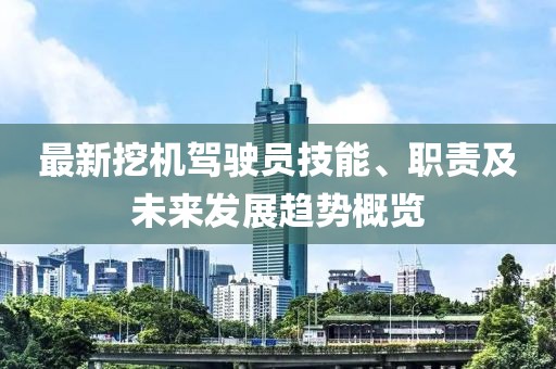 最新挖机驾驶员技能、职责及未来发展趋势概览