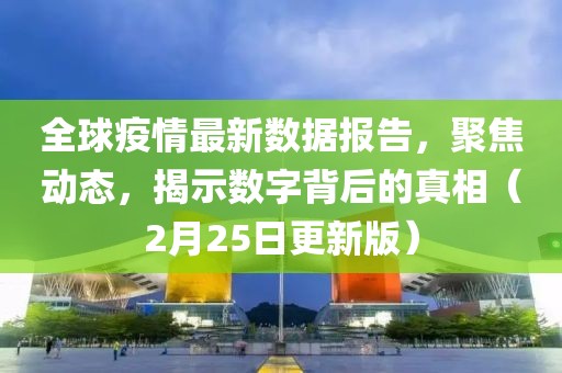 全球疫情最新数据报告，聚焦动态，揭示数字背后的真相（2月25日更新版）