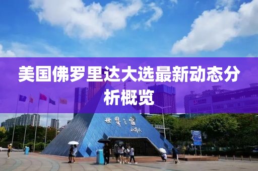 美国佛罗里达大选最新动态分析概览