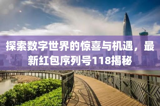 探索数字世界的惊喜与机遇，最新红包序列号118揭秘