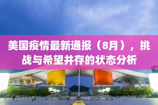 美国疫情最新通报（8月），挑战与希望并存的状态分析
