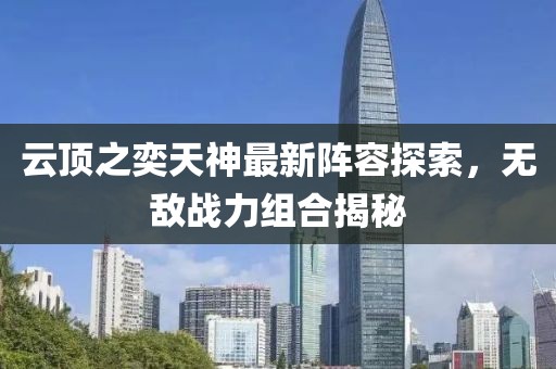 云顶之奕天神最新阵容探索，无敌战力组合揭秘