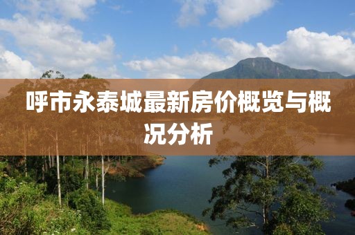 呼市永泰城最新房价概览与概况分析