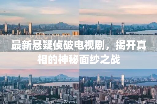 最新悬疑侦破电视剧，揭开真相的神秘面纱之战