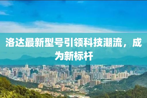 洛达最新型号引领科技潮流，成为新标杆