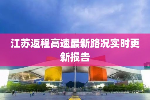 江苏返程高速最新路况实时更新报告