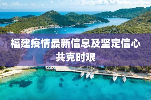 福建疫情最新信息及坚定信心共克时艰