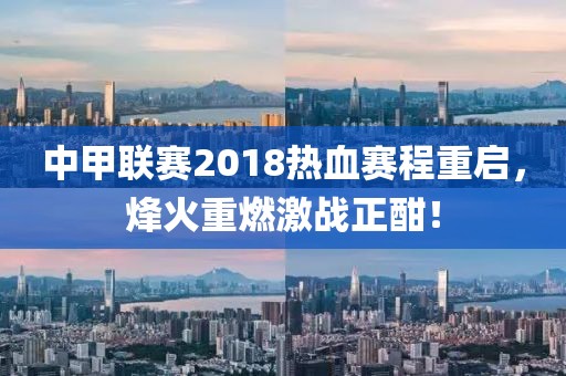 中甲联赛2018热血赛程重启，烽火重燃激战正酣！