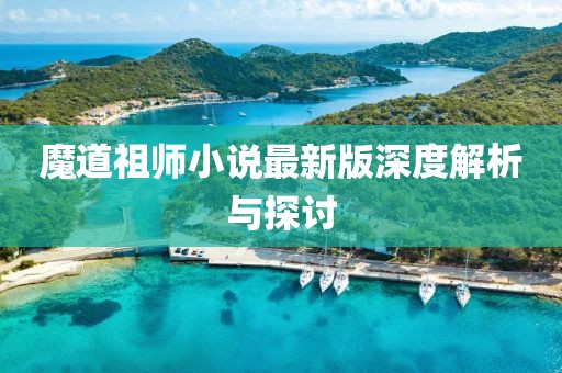 魔道祖师小说最新版深度解析与探讨