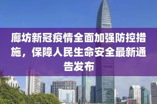 廊坊新冠疫情全面加强防控措施，保障人民生命安全最新通告发布