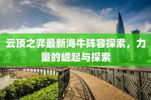 云顶之弈最新海牛阵容探索，力量的崛起与探索