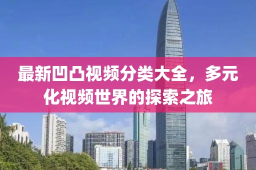 最新凹凸视频分类大全，多元化视频世界的探索之旅