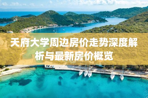 天府大学周边房价走势深度解析与最新房价概览