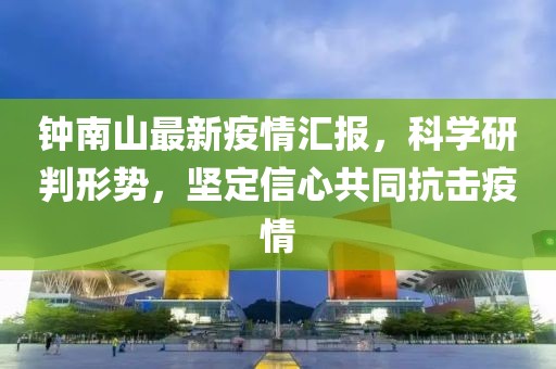 钟南山最新疫情汇报，科学研判形势，坚定信心共同抗击疫情