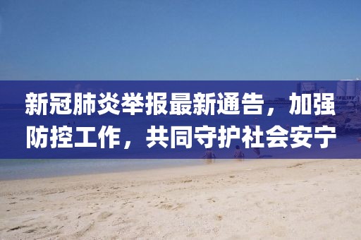 新冠肺炎举报最新通告，加强防控工作，共同守护社会安宁