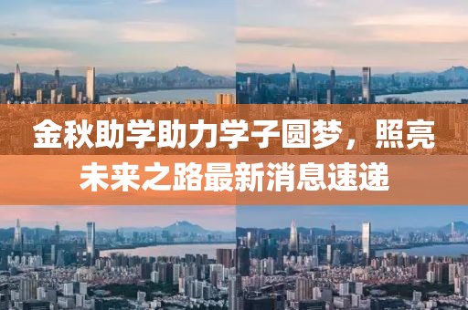 金秋助学助力学子圆梦，照亮未来之路最新消息速递