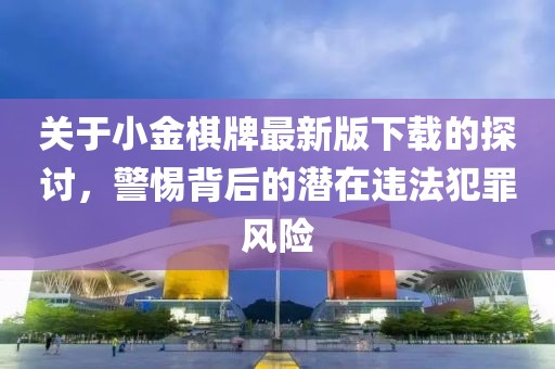 关于小金棋牌最新版下载的探讨，警惕背后的潜在违法犯罪风险