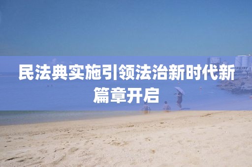民法典实施引领法治新时代新篇章开启