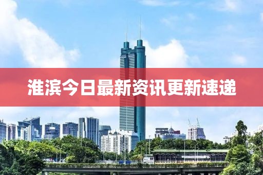淮滨今日最新资讯更新速递