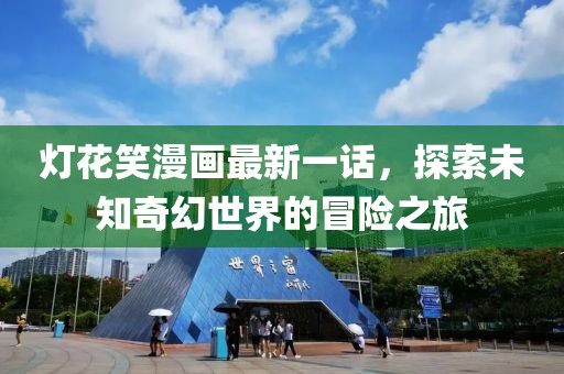 灯花笑漫画最新一话，探索未知奇幻世界的冒险之旅