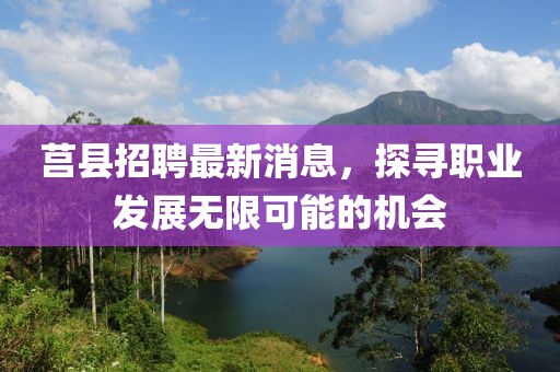莒县招聘最新消息，探寻职业发展无限可能的机会