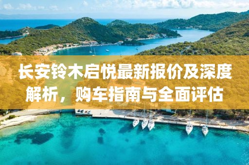 长安铃木启悦最新报价及深度解析，购车指南与全面评估