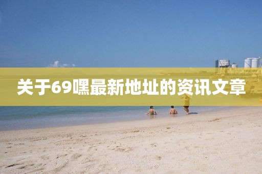 关于69嘿最新地址的资讯文章