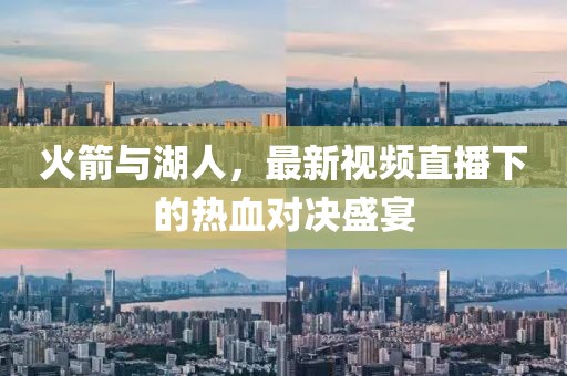 火箭与湖人，最新视频直播下的热血对决盛宴