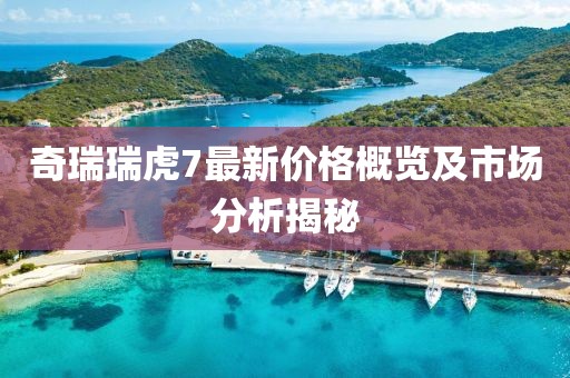 奇瑞瑞虎7最新价格概览及市场分析揭秘