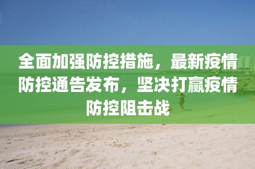全面加强防控措施，最新疫情防控通告发布，坚决打赢疫情防控阻击战