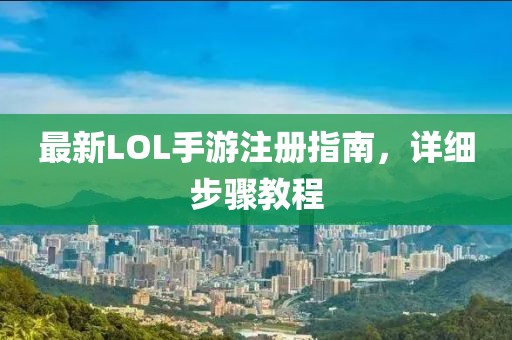 最新LOL手游注册指南，详细步骤教程