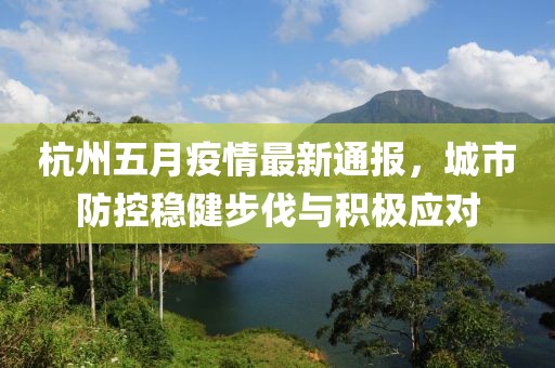 杭州五月疫情最新通报，城市防控稳健步伐与积极应对