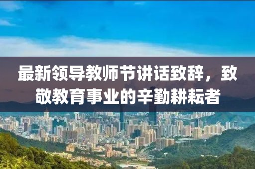 最新领导教师节讲话致辞，致敬教育事业的辛勤耕耘者