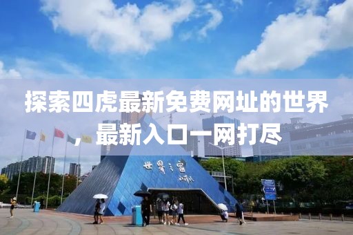 探索四虎最新免费网址的世界，最新入口一网打尽