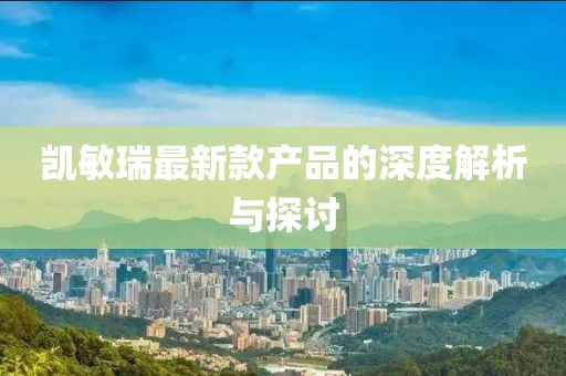 凯敏瑞最新款产品的深度解析与探讨