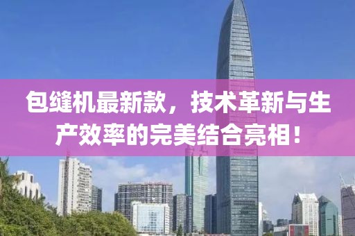 包缝机最新款，技术革新与生产效率的完美结合亮相！