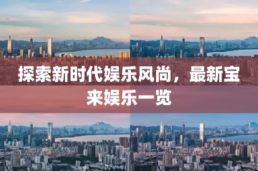 探索新时代娱乐风尚，最新宝来娱乐一览