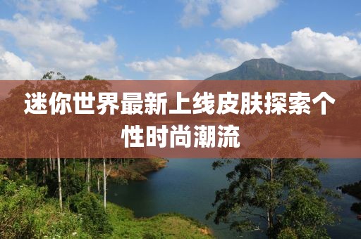 迷你世界最新上线皮肤探索个性时尚潮流
