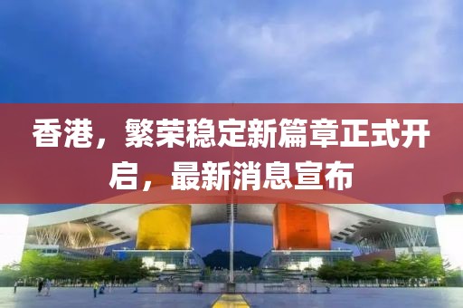 香港，繁荣稳定新篇章正式开启，最新消息宣布